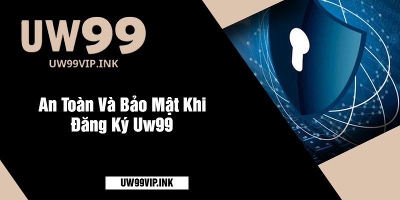 An Toàn Và Bảo Mật Khi Đăng Ký Uw99