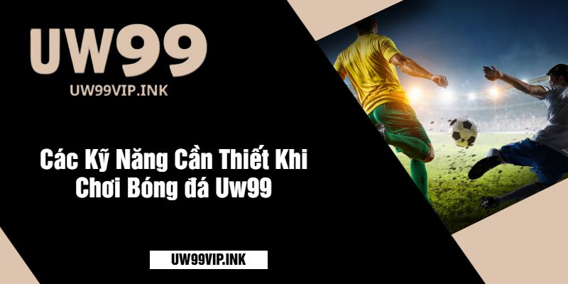 Các Kỹ Năng Cần Thiết Khi Chơi Bóng đá Uw99