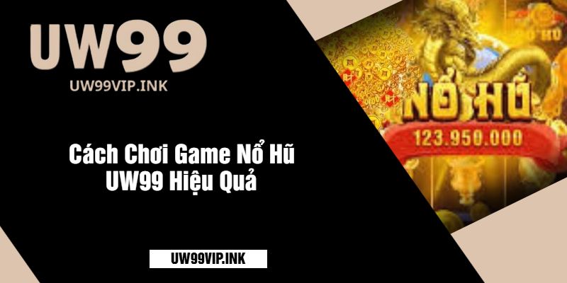 Cách Chơi Game Nổ Hũ UW99 Hiệu Quả