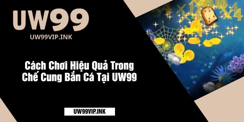 Cách Chơi Hiệu Quả Trong Chế Cung Bắn Cá Tại UW99