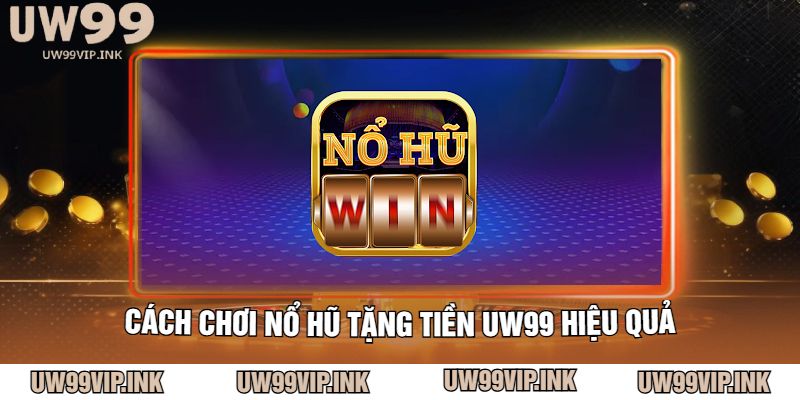 Cách chơi nổ hũ tặng tiền UW99 hiệu quả