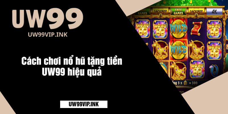 Cách chơi nổ hũ tặng tiền UW99 hiệu quả