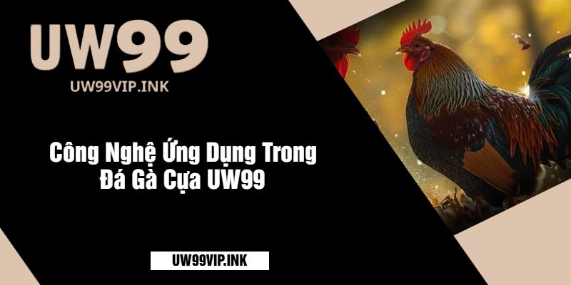 Công Nghệ Ứng Dụng Trong Đá Gà Cựa UW99