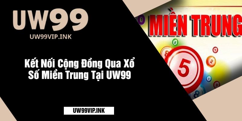 Kết Nối Cộng Đồng Qua Xổ Số Miền Trung Tại UW99