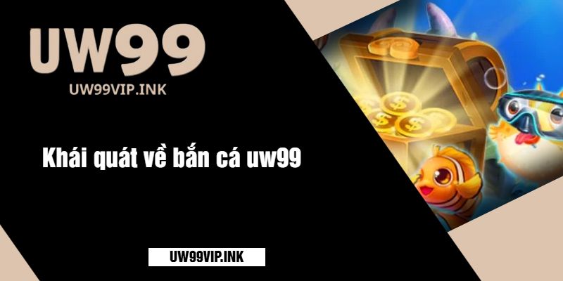 Khái quát về bắn cá uw99