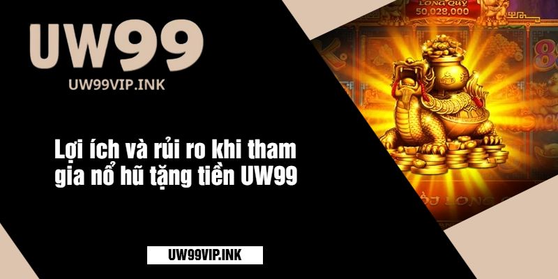 Lợi ích và rủi ro khi tham gia nổ hũ tặng tiền UW99