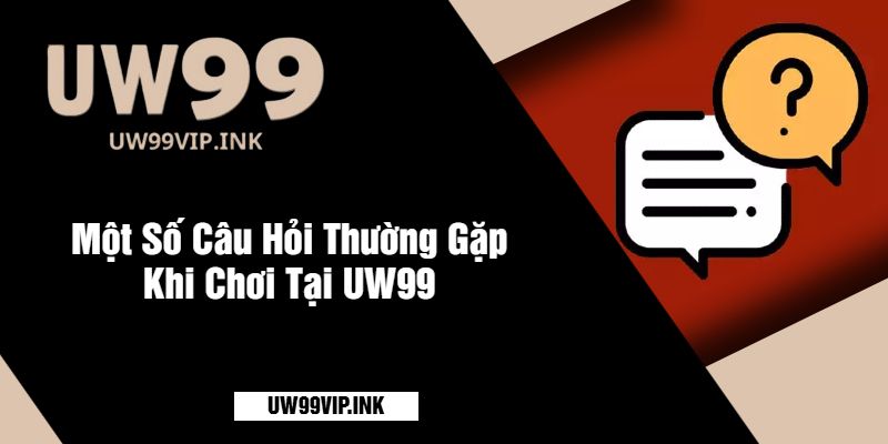 Một Số Câu Hỏi Thường Gặp Khi Chơi Tại UW99