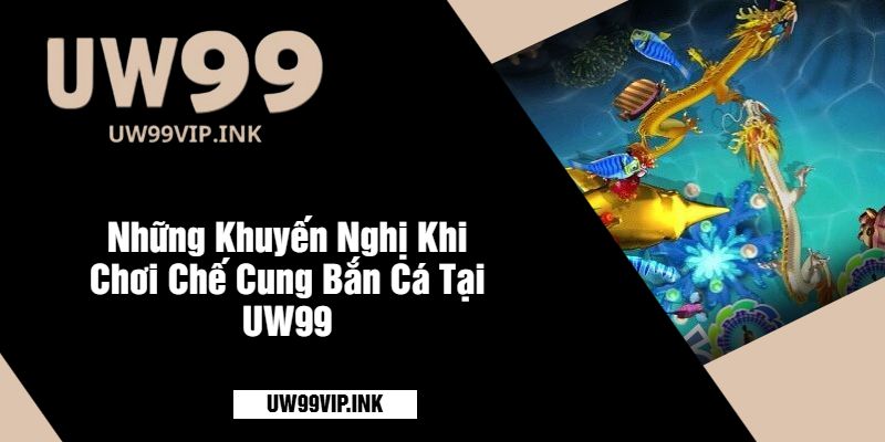 Những Khuyến Nghị Khi Chơi Chế Cung Bắn Cá Tại UW99