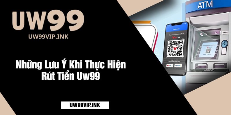 Những Lưu Ý Khi Thực Hiện Rút Tiền Uw99