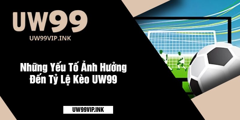 Những Yếu Tố Ảnh Hưởng Đến Tỷ Lệ Kèo UW99