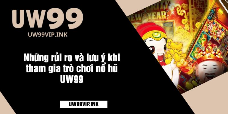 Những rủi ro và lưu ý khi tham gia trò chơi nổ hũ UW99