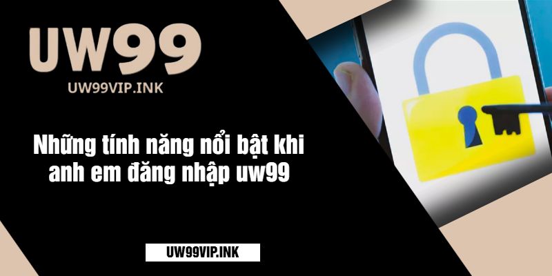 Những tính năng nổi bật khi anh em đăng nhập uw99