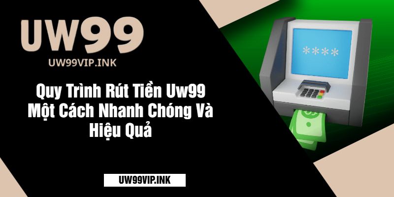 Quy Trình Rút Tiền Uw99 Một Cách Nhanh Chóng Và Hiệu Quả