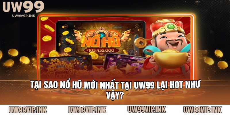 Tại sao Nổ hũ mới nhất tại UW99 lại hot như vậy?