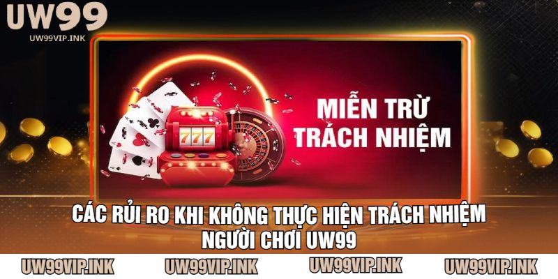 Các rủi ro khi không thực hiện trách nhiệm người chơi UW99