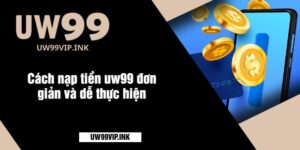 Cách nạp tiền uw99 đơn giản và dễ thực hiện