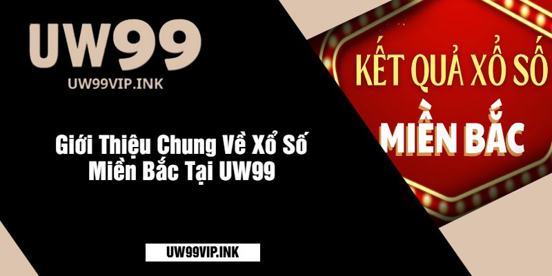 Giới Thiệu Chung Về Xổ Số Miền Bắc Tại UW99