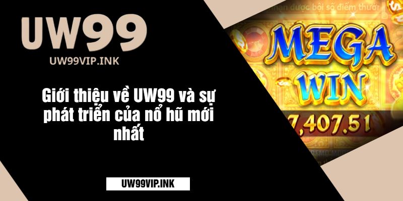 Giới thiệu về UW99 và sự phát triển của nổ hũ mới nhất