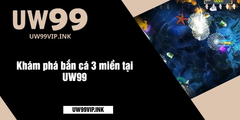 Khám phá bắn cá 3 miền tại UW99