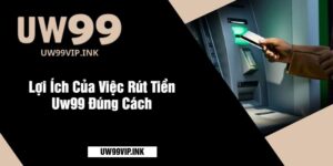 Lợi Ích Của Việc Rút Tiền Uw99 Đúng Cách