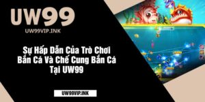 Sự Hấp Dẫn Của Trò Chơi Bắn Cá Và Chế Cung Bắn Cá Tại UW99