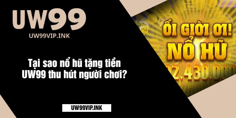 Tại sao nổ hũ tặng tiền UW99 thu hút người chơi?