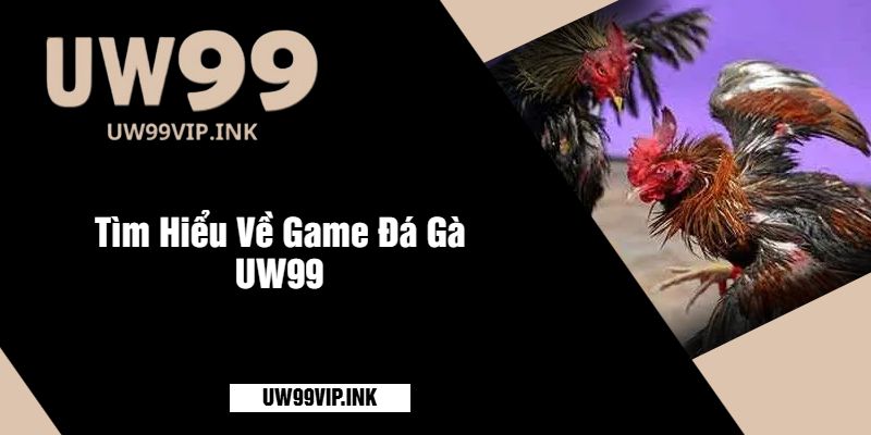 Tìm Hiểu Về Game Đá Gà UW99